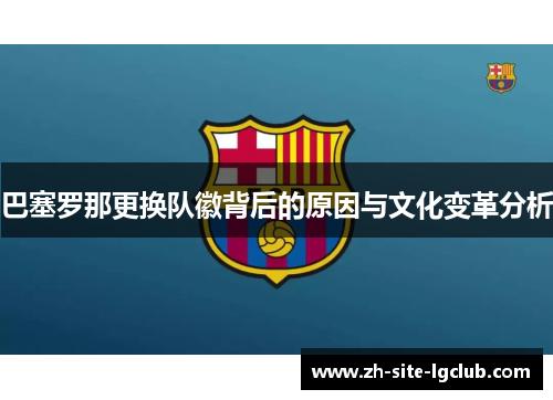 巴塞罗那更换队徽背后的原因与文化变革分析