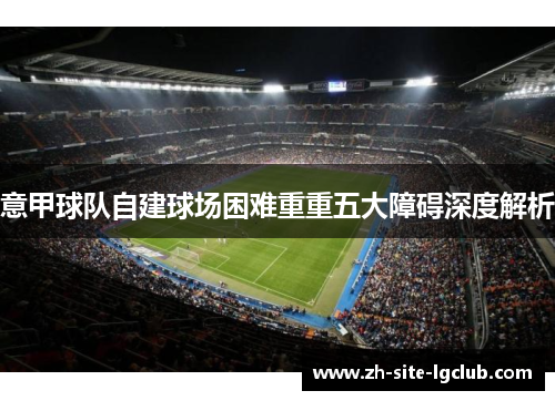 意甲球队自建球场困难重重五大障碍深度解析