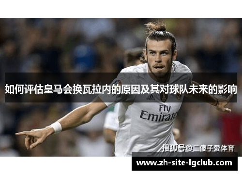 如何评估皇马会换瓦拉内的原因及其对球队未来的影响 如何评估皇马会换瓦拉内的原因及其对球队未来的影响