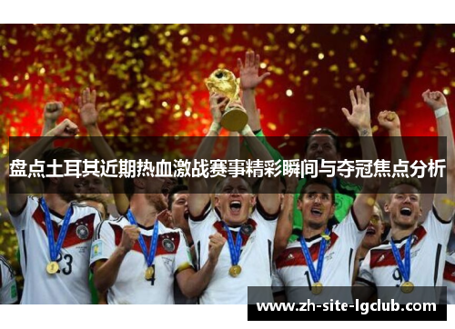 盘点土耳其近期热血激战赛事精彩瞬间与夺冠焦点分析