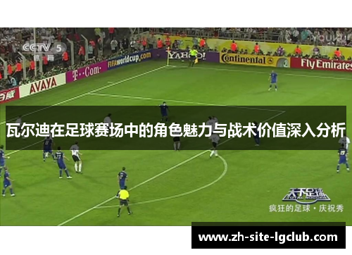 瓦尔迪在足球赛场中的角色魅力与战术价值深入分析