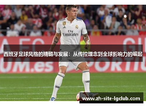 西班牙足球风格的精髓与发展：从传控理念到全球影响力的崛起