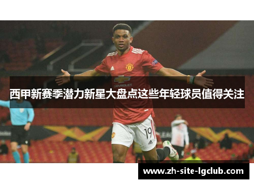西甲新赛季潜力新星大盘点这些年轻球员值得关注 西甲新赛季潜力新星大盘点这些年轻球员值得关注