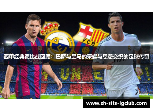 西甲经典德比战回顾：巴萨与皇马的荣耀与恩怨交织的足球传奇