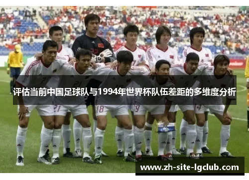 评估当前中国足球队与1994年世界杯队伍差距的多维度分析
