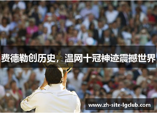 费德勒创历史，温网十冠神迹震撼世界