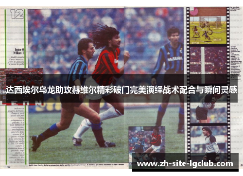 达西埃尔乌龙助攻赫维尔精彩破门完美演绎战术配合与瞬间灵感