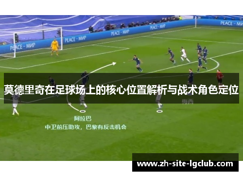 莫德里奇在足球场上的核心位置解析与战术角色定位