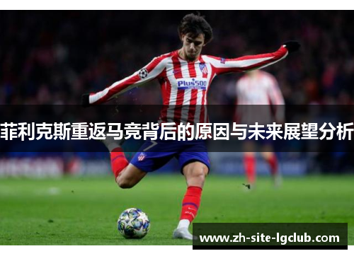 菲利克斯重返马竞背后的原因与未来展望分析