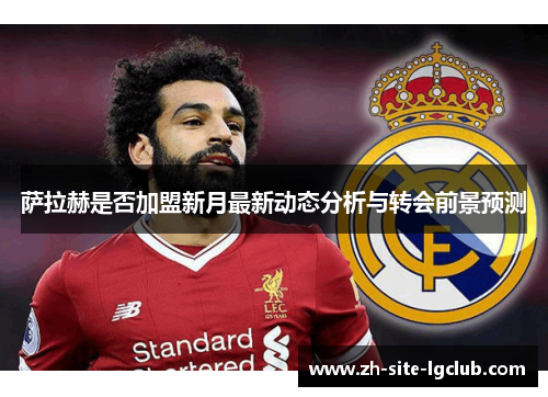 萨拉赫是否加盟新月最新动态分析与转会前景预测