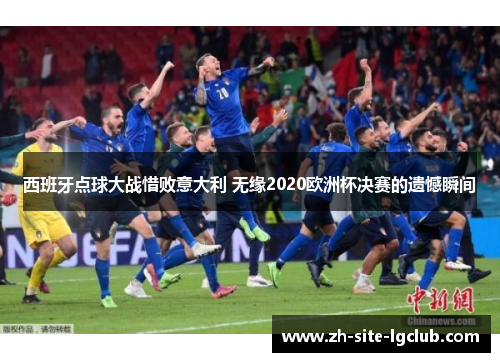 西班牙点球大战惜败意大利 无缘2020欧洲杯决赛的遗憾瞬间