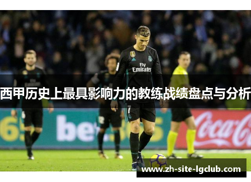 西甲历史上最具影响力的教练战绩盘点与分析