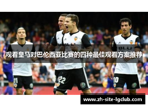 观看皇马对巴伦西亚比赛的四种最佳观看方案推荐
