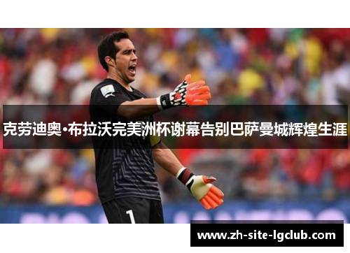 克劳迪奥·布拉沃完美洲杯谢幕告别巴萨曼城辉煌生涯