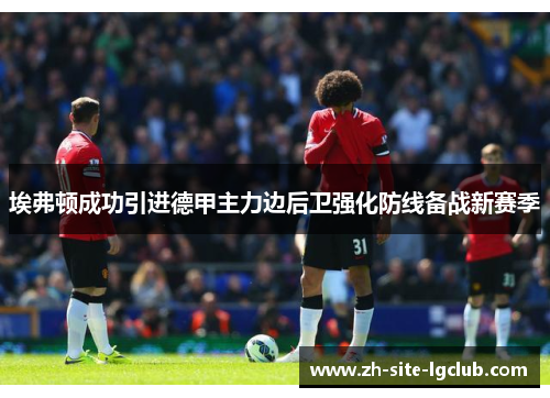 埃弗顿成功引进德甲主力边后卫强化防线备战新赛季 埃弗顿成功引进德甲主力边后卫强化防线备战新赛季