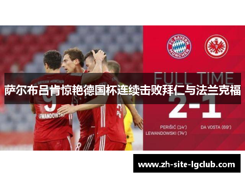 萨尔布吕肯惊艳德国杯连续击败拜仁与法兰克福 萨尔布吕肯惊艳德国杯连续击败拜仁与法兰克福