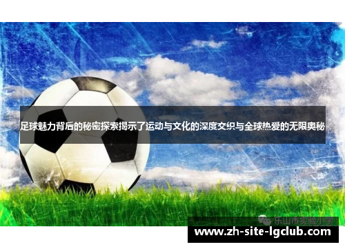 足球魅力背后的秘密探索揭示了运动与文化的深度交织与全球热爱的无限奥秘 足球魅力背后的秘密探索揭示了运动与文化的深度交织与全球热爱的无限奥秘