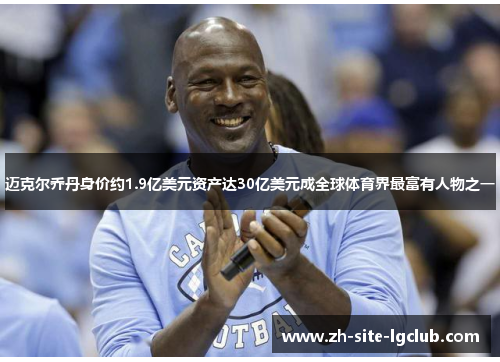 迈克尔乔丹身价约1.9亿美元资产达30亿美元成全球体育界最富有人物之一 迈克尔乔丹身价约1.9亿美元资产达30亿美元成全球体育界最富有人物之一