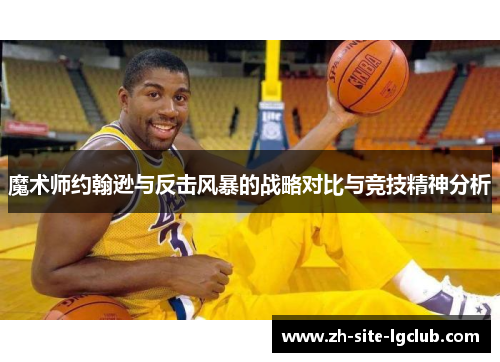 魔术师约翰逊与反击风暴的战略对比与竞技精神分析 魔术师约翰逊与反击风暴的战略对比与竞技精神分析